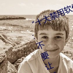 “十大禁用軟件app下載排行”曝光:不要讓高風險軟件滲透您