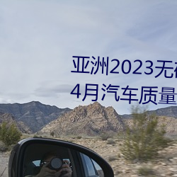 亞洲2023無礦轉碼專區2023高清4月汽車質量投訴榜:銷冠比亞