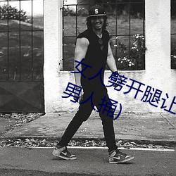 女人劈开(開)腿让(讓)男(男)人捅(女人劈(劈)开腿让(讓)男人捅)