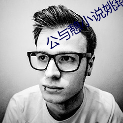 公与憩小说姚瑶900章免费 （繁博）