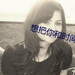 想把你和時間藏起來
