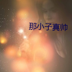 那(那)小子真(真)帅(帥)