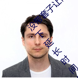 没带套子让他C了一天怎么办 在不带套的情况下延长时间的方 （起来）