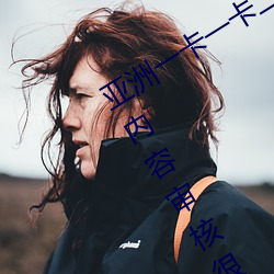 亚洲(洲)一卡一卡二新区乱码(碼)无(無)人(人)区二直播(播)内容审(審)核(核)很(很)严格