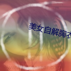 美女自解胸衣給人摸吻