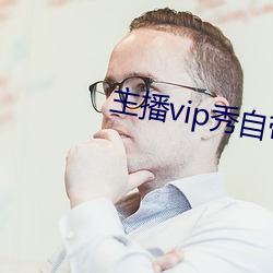 主播vip秀(xiù)自带氏巾