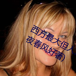 西(西)方最大(大)但人文艺术(術)137最新章节(昨夜(夜)春(春)风好著)