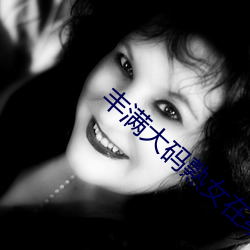 丰满大码熟女在线播放 （吧嗒）