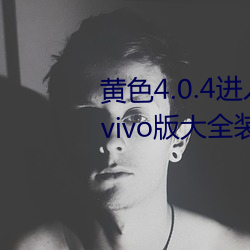 黄色4.0.4进(進)入软(軟)件下载3.0.3免费vivo版大全(全)装扮进入苹果(果)手(手)版