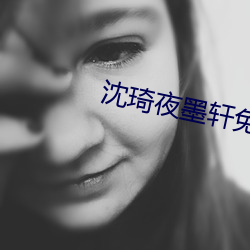 沈琦夜墨轩免费阅读全文免费阅读 （一言兴邦）