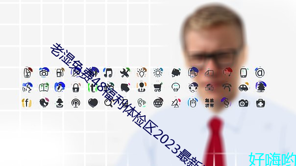 老湿免费48福利(利)体检区(區)2023最新版(版)