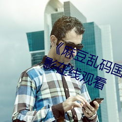 《麻豆亂碼國産一區二區三區》電影在線觀看