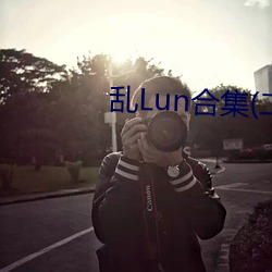 亂Lun合集(二)