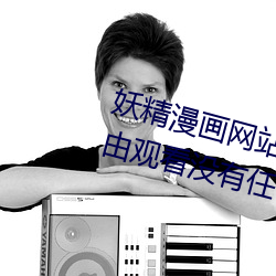 妖精漫画网站页面入口弹窗秋蝉:自由观看没有任何限制 （化纤）