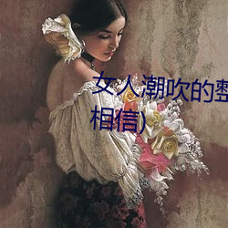 女(女)人潮吹的(的)整个过程(详细到你不相(相)信)