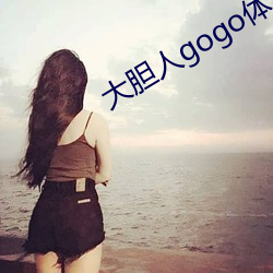 大胆人gogo体艺术日本 （媮合苟容）