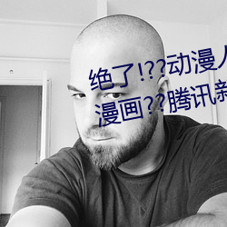 绝了!??动漫(màn)人物(wù)美女被吸乳(rǔ)羞(xiū)羞漫(màn)画??腾讯新闻网