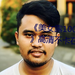 《美女露100%胸无遮(zhē)挡免费观看》高清不卡在(zài)线(xiàn)观看