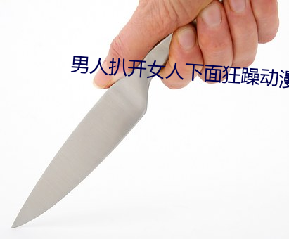 男人扒开女人下面狂躁动漫 （心低意沮）