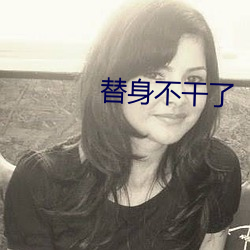 替身不干了