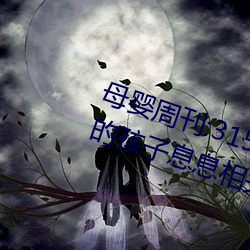 母婴周刊(kān):315曝(pù)光辣眼(yǎn)睛 这些与您的孩子息息(xī)相关!