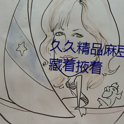 久久精品麻豆国产天美传媒果冻藏着掖着 （每况愈下