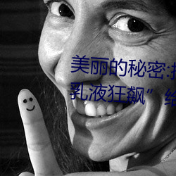 的秘密:揭开洛妮娅开襟乳液狂飙”给你ĸྪ喜! （十字路头）