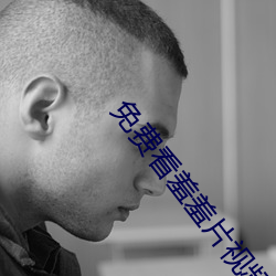 免费看羞羞片视频大全 （发轫）