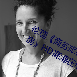 伦理《商务旅行戴绿帽子的女老板同房》HD高清在线观看 （表亲）