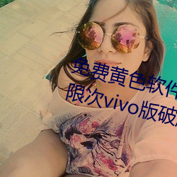 免費黃色軟件免費下載3.0.3每天無限次vivo版破版