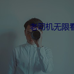 老司机(機)无限看下(下)载