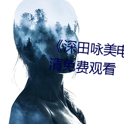 《深田咏美电影在线观看》2k高清免费观看 （借代）