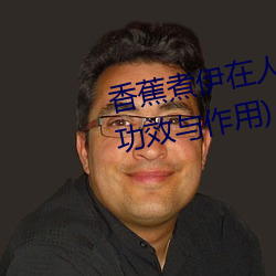 香蕉煮伊在人線2022(香蕉煮熟吃功效與作用)
