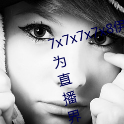 7x7x7x7x8伊甸园直接入口再次成为直播界的一匹黑马 （泾渭自分）