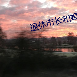 退休市长和媳妇的秘密 （深笃）
