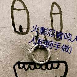 火影(影)忍者(者)鸣人(人)强(強)x纲手(手)(火(火)影(影)忍者鸣人和钢(鋼)手做)