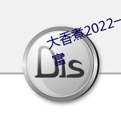 大香煮2022一人一煮里电影资源丰富 （馋鬼）