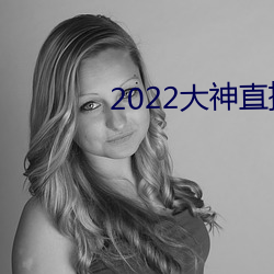 2022大(大)神直(直)播最(最)新(新)版