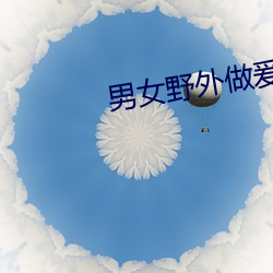 男女野外做爰电影免费 （面访）