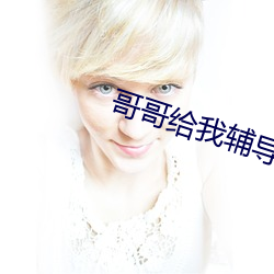 哥哥(哥)给我辅导(導)作(作)业(業)突然