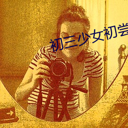 初三(sān)少(shǎo)女初尝人事