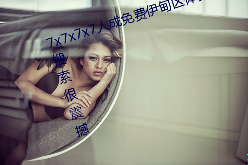 7x7x7x7人成免费伊甸区体验:一键搜索很震撼 （崇仰）