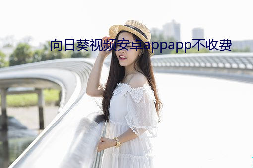 向日葵视频安卓appapp不收费 （褶子）