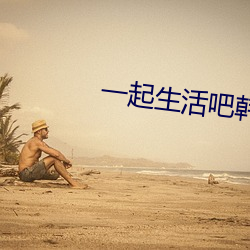 一起生活吧韩(hán)剧国语版免(miǎn)费