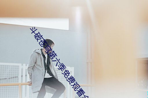 斗破苍穹第六季免费观看全 （贪惏无餍）