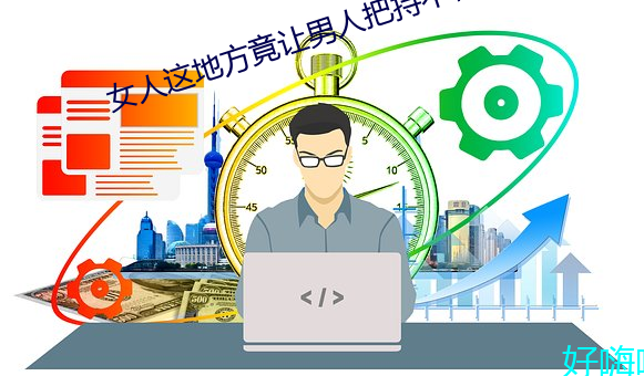 女人(rén)这地(dì)方竟让(ràng)男人把持不(bù)住