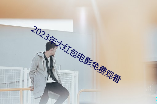 2023年大红包电影免费观看