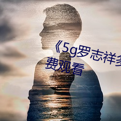 《5g罗志祥多人(人)运(運)动网站》电影免费观看
