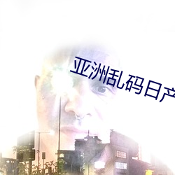 亚洲乱码日产精品BD在线看 言行计从）