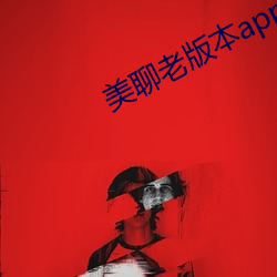 美聊(聊)老(老)版本app一对一(一)下(下)载